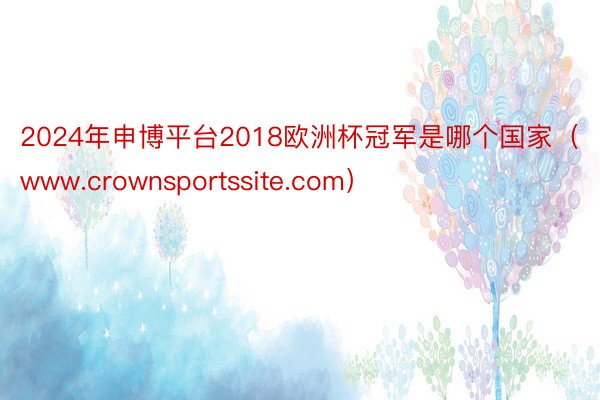 2024年申博平台2018欧洲杯冠军是哪个国家（www.crownsportssite.com）