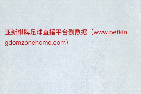 亚新棋牌足球直播平台倒数据（www.betkingdomzonehome.com）