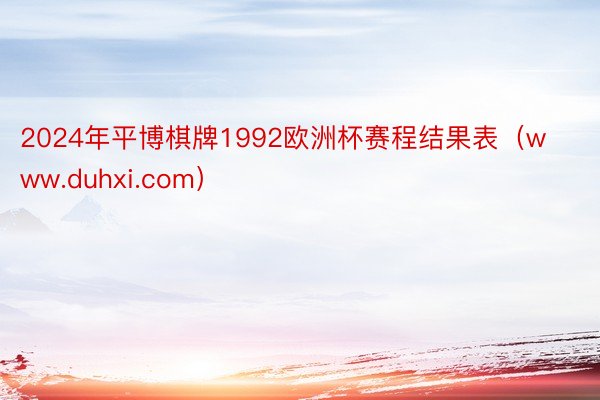 2024年平博棋牌1992欧洲杯赛程结果表（www.duhxi.com）