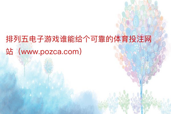 排列五电子游戏谁能给个可靠的体育投注网站（www.pozca.com）