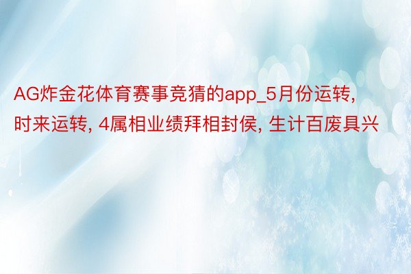 AG炸金花体育赛事竞猜的app_5月份运转， 时来运转， 4属相业绩拜相封侯， 生计百废具兴