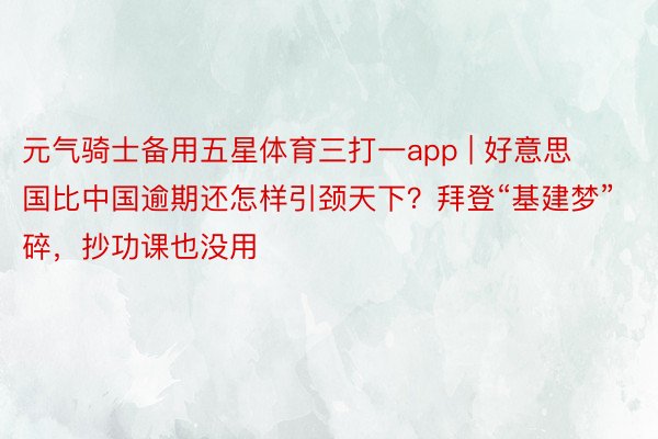 元气骑士备用五星体育三打一app | 好意思国比中国逾期还怎样引颈天下？拜登“基建梦”碎，抄功课也没用