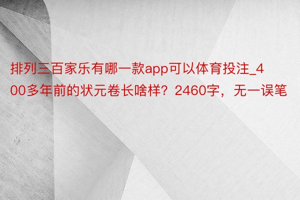 排列三百家乐有哪一款app可以体育投注_400多年前的状元卷长啥样？2460字，无一误笔