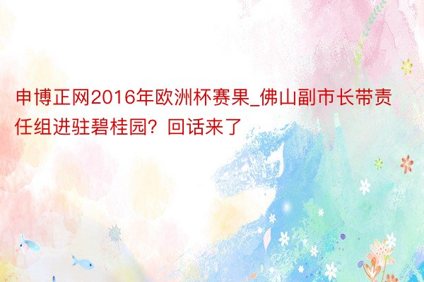 申博正网2016年欧洲杯赛果_佛山副市长带责任组进驻碧桂园？回话来了