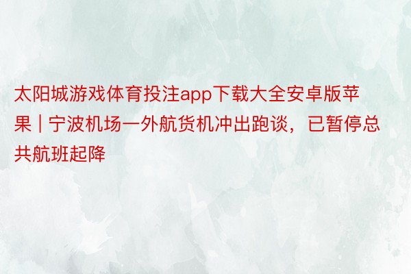 太阳城游戏体育投注app下载大全安卓版苹果 | 宁波机场一外航货机冲出跑谈，已暂停总共航班起降