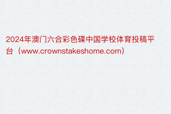 2024年澳门六合彩色碟中国学校体育投稿平台（www.crownstakeshome.com）