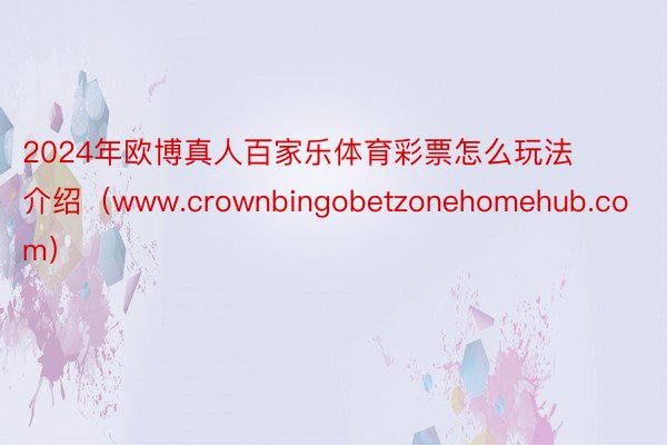 2024年欧博真人百家乐体育彩票怎么玩法介绍（www.crownbingobetzonehomehub.com）