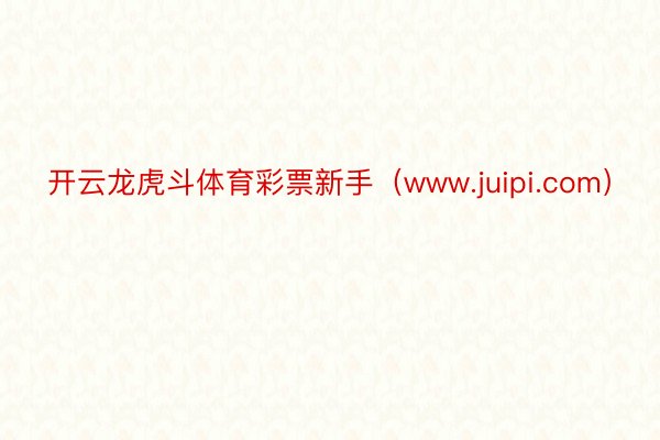 开云龙虎斗体育彩票新手（www.juipi.com）
