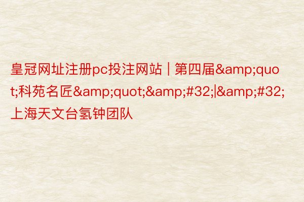皇冠网址注册pc投注网站 | 第四届&quot;科苑名匠&quot;&#32;|&#32;上海天文台氢钟团队